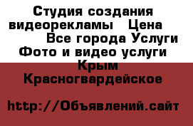 Студия создания видеорекламы › Цена ­ 20 000 - Все города Услуги » Фото и видео услуги   . Крым,Красногвардейское